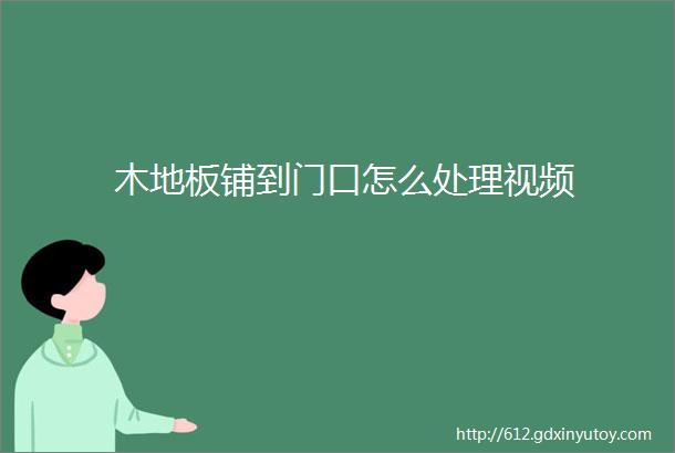 木地板铺到门口怎么处理视频