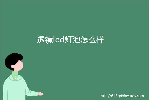 透镜led灯泡怎么样