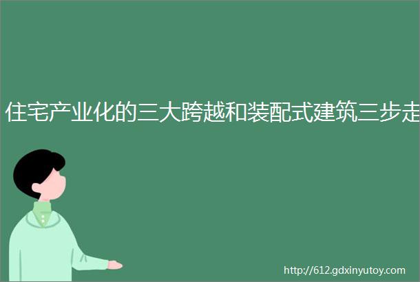 住宅产业化的三大跨越和装配式建筑三步走