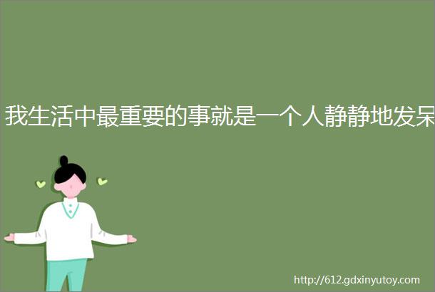 我生活中最重要的事就是一个人静静地发呆