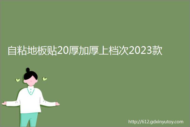 自粘地板贴20厚加厚上档次2023款