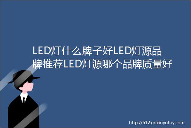 LED灯什么牌子好LED灯源品牌推荐LED灯源哪个品牌质量好