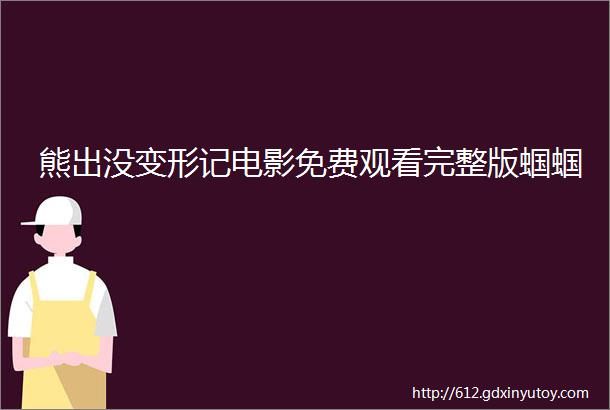 熊出没变形记电影免费观看完整版蝈蝈