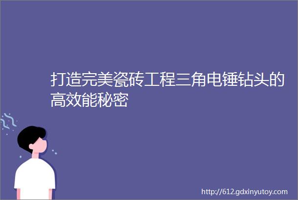 打造完美瓷砖工程三角电锤钻头的高效能秘密