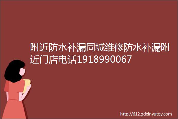 附近防水补漏同城维修防水补漏附近门店电话19189900677防水补漏附近距离五百米