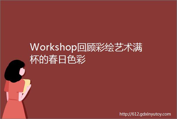 Workshop回顾彩绘艺术满杯的春日色彩