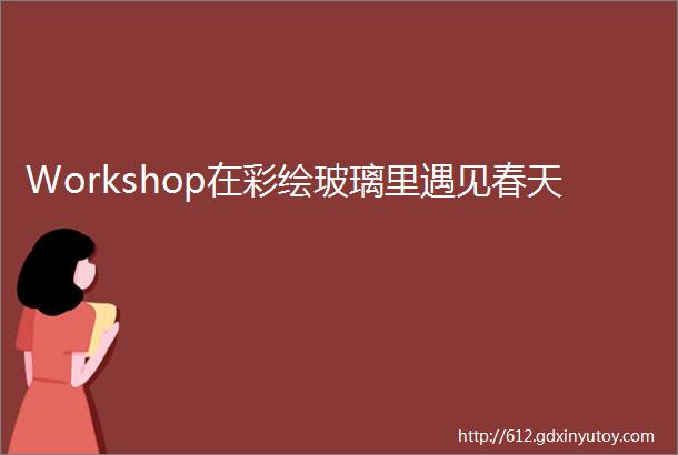 Workshop在彩绘玻璃里遇见春天