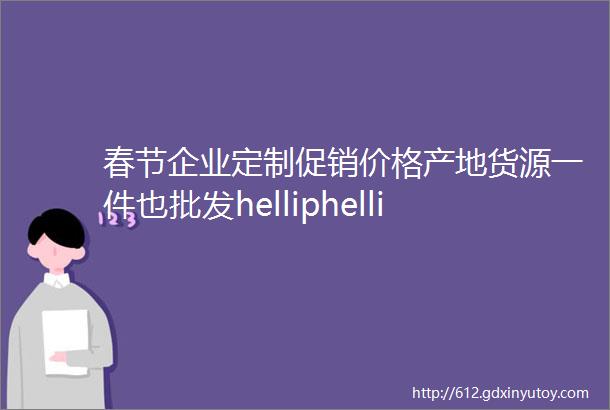 春节企业定制促销价格产地货源一件也批发helliphelliphellip