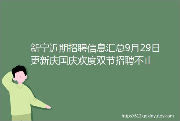 新宁近期招聘信息汇总9月29日更新庆国庆欢度双节招聘不止