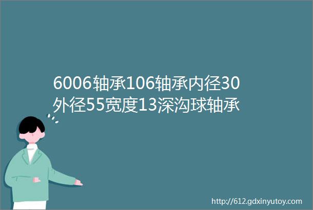 6006轴承106轴承内径30外径55宽度13深沟球轴承