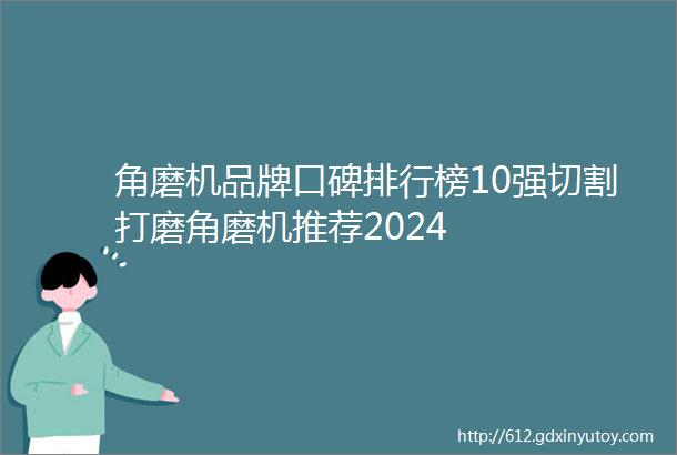 角磨机品牌口碑排行榜10强切割打磨角磨机推荐2024